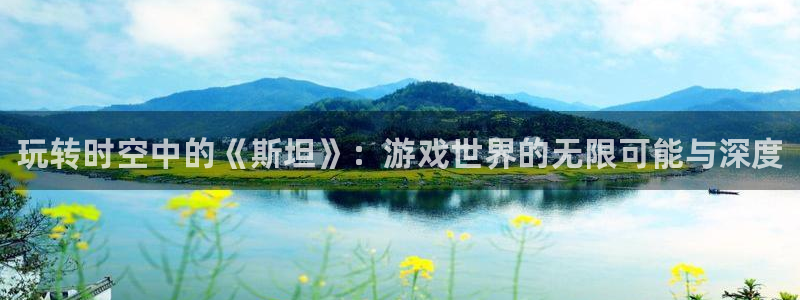 极悦娱乐线路测试：玩转时空中的《斯坦》：游戏世界的无限可能与
