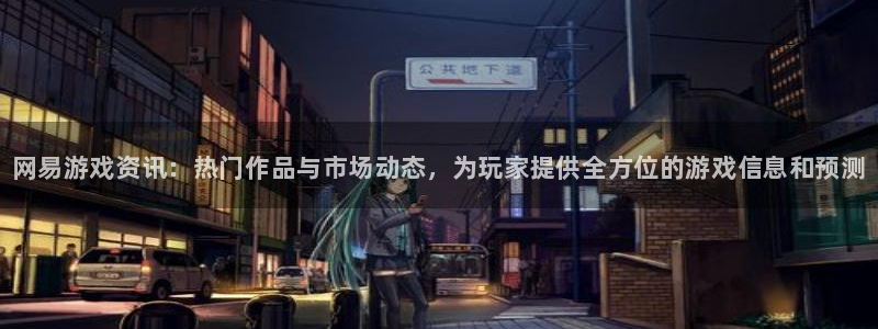 极悦娱乐下载链接：网易游戏资讯：热门作品与市场动态，为玩家提