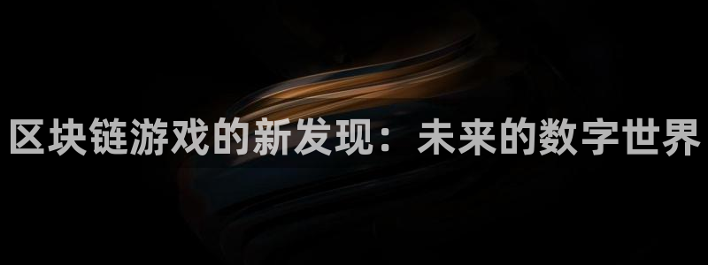 极悦娱乐开户测速：区块链游戏的新发现：未来的数字世界