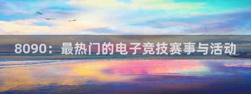 极悦娱乐网页登录入口官网：8090：最热门的电子竞技赛事与活