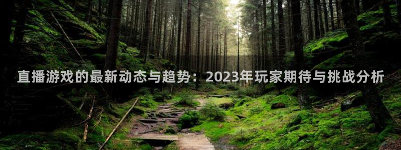 极悦娱乐平台登录：直播游戏的最新动态与趋势：2023年玩家期