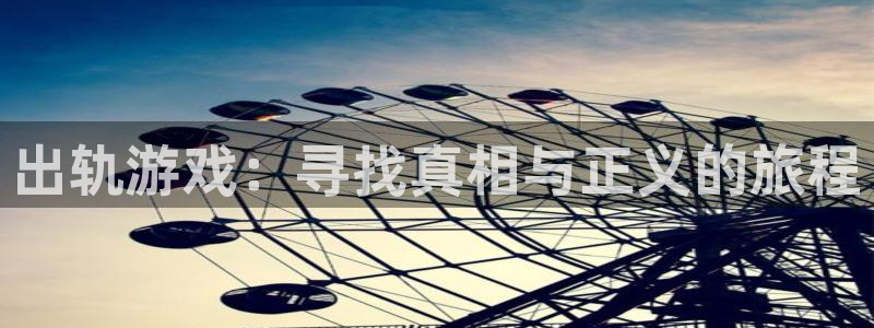 极悦娱乐app下载：出轨游戏：寻找真相与正义的旅程