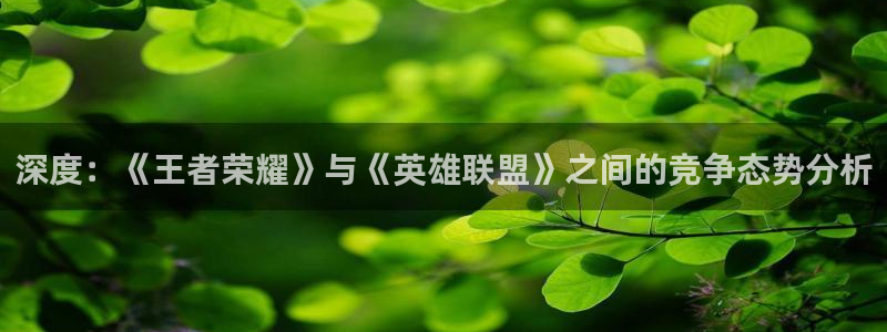 极悦娱乐官方平台：深度：《王者荣耀》与《英雄联盟》之间的竞争