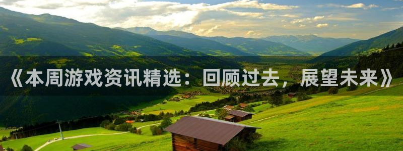 手机极悦娱乐下载安装：《本周游戏资讯精选：回顾过去，展望未来