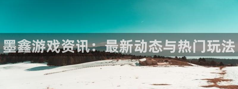 极悦娱乐注册：墨鑫游戏资讯：最新动态与热门玩法