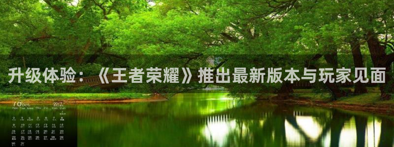 极悦娱乐注册网站：升级体验：《王者荣耀》推出最新版本与玩家见