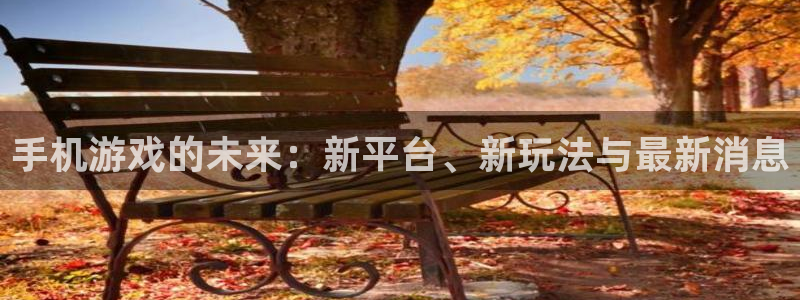 极悦娱乐平台官网入口：手机游戏的未来：新平台、新玩法与最新消