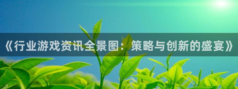 极悦娱乐注册开户：《行业游戏资讯全景图：策略与创新的盛宴》