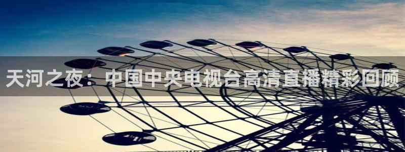 球神直播体育：天河之夜：中国中央电视台高清直播精彩回顾
